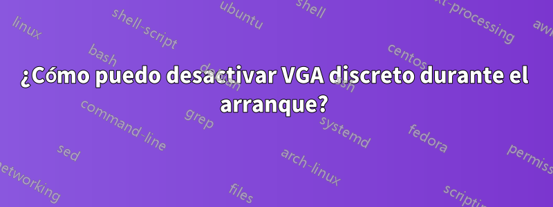 ¿Cómo puedo desactivar VGA discreto durante el arranque?