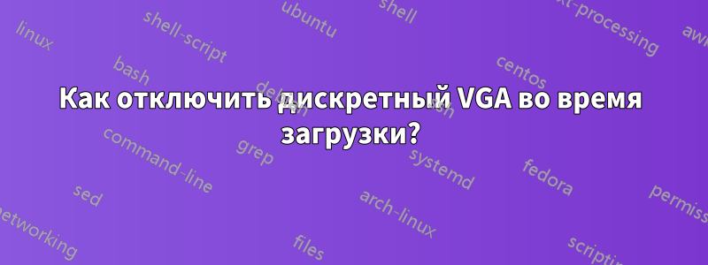 Как отключить дискретный VGA во время загрузки?