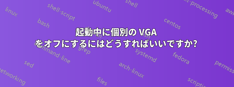 起動中に個別の VGA をオフにするにはどうすればいいですか?