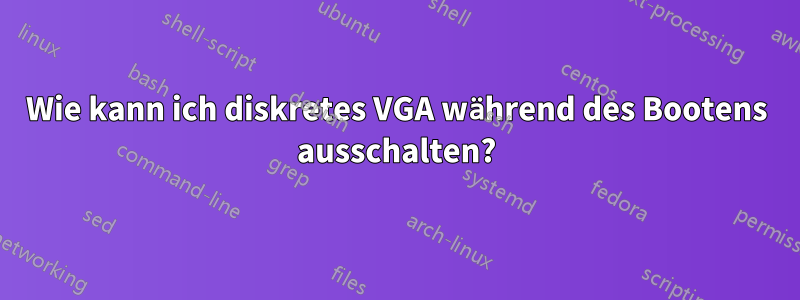 Wie kann ich diskretes VGA während des Bootens ausschalten?