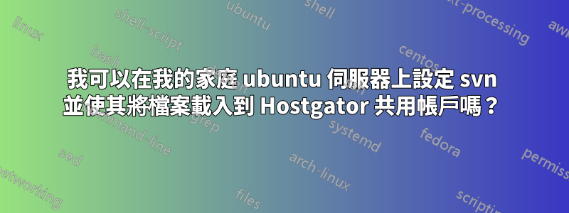 我可以在我的家庭 ubuntu 伺服器上設定 svn 並使其將檔案載入到 Hostgator 共用帳戶嗎？