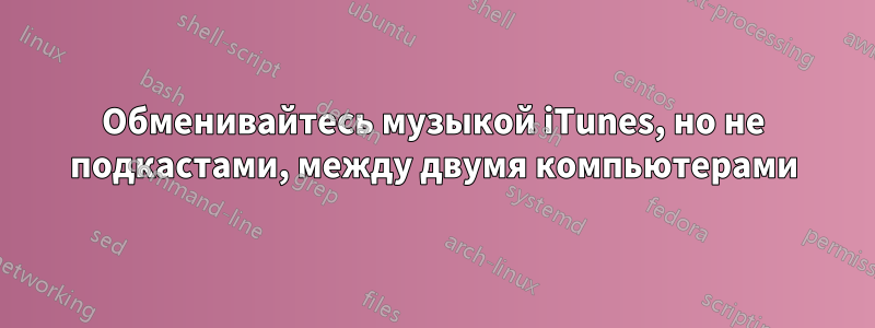 Обменивайтесь музыкой iTunes, но не подкастами, между двумя компьютерами