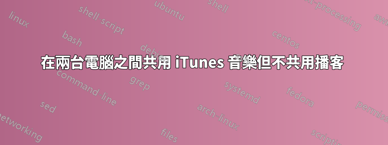 在兩台電腦之間共用 iTunes 音樂但不共用播客