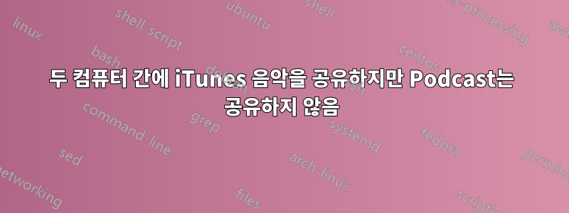 두 컴퓨터 간에 iTunes 음악을 공유하지만 Podcast는 공유하지 않음