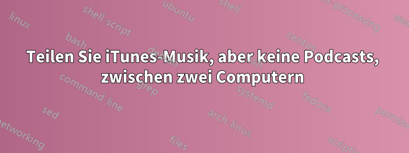 Teilen Sie iTunes-Musik, aber keine Podcasts, zwischen zwei Computern