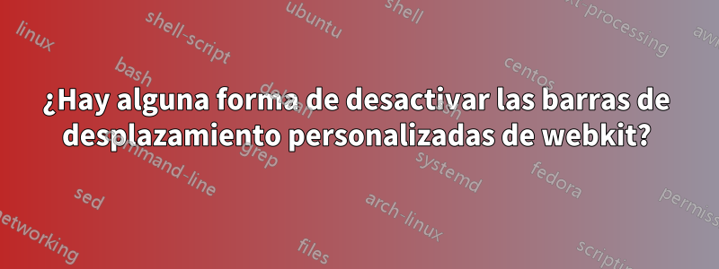 ¿Hay alguna forma de desactivar las barras de desplazamiento personalizadas de webkit?