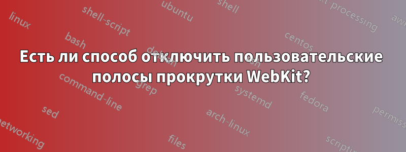 Есть ли способ отключить пользовательские полосы прокрутки WebKit?