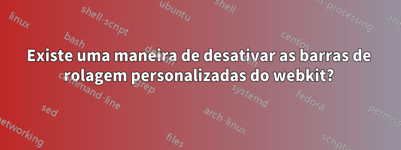 Existe uma maneira de desativar as barras de rolagem personalizadas do webkit?