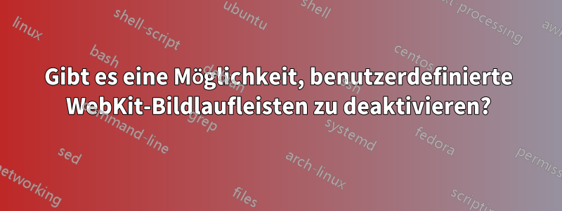 Gibt es eine Möglichkeit, benutzerdefinierte WebKit-Bildlaufleisten zu deaktivieren?