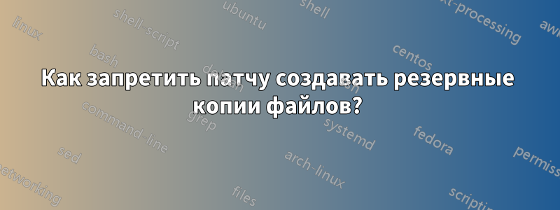 Как запретить патчу создавать резервные копии файлов?