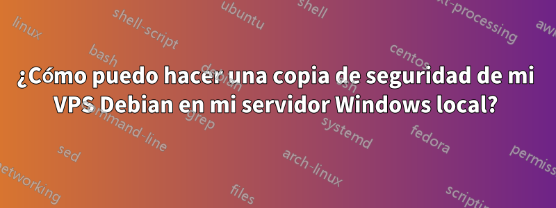 ¿Cómo puedo hacer una copia de seguridad de mi VPS Debian en mi servidor Windows local?