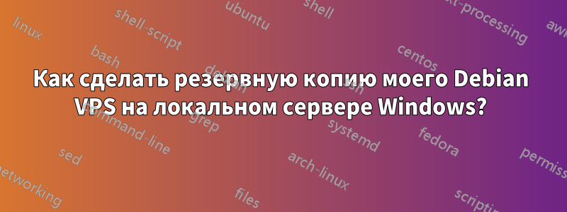 Как сделать резервную копию моего Debian VPS на локальном сервере Windows?