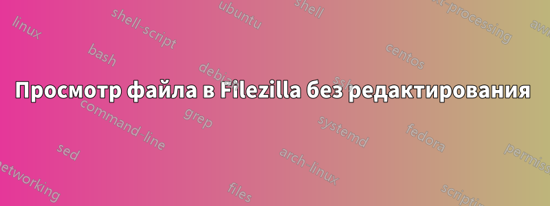 Просмотр файла в Filezilla без редактирования