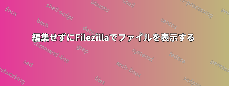 編集せずにFilezillaでファイルを表示する