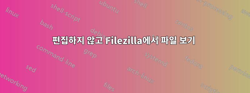 편집하지 않고 Filezilla에서 파일 보기