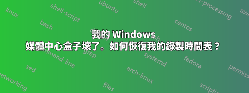 我的 Windows 媒體中心盒子壞了。如何恢復我的錄製時間表？