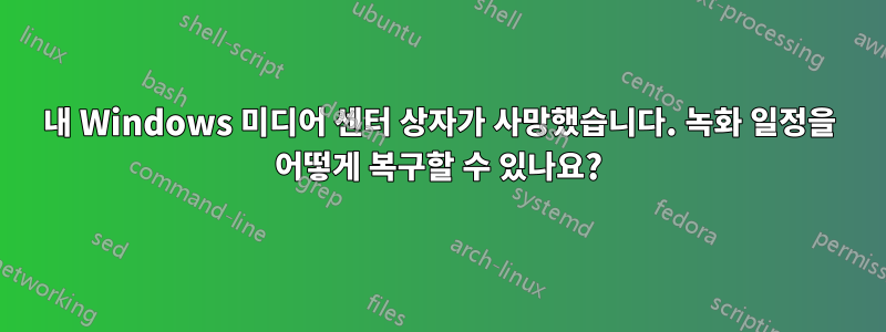 내 Windows 미디어 센터 상자가 사망했습니다. 녹화 일정을 어떻게 복구할 수 있나요?