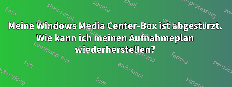 Meine Windows Media Center-Box ist abgestürzt. Wie kann ich meinen Aufnahmeplan wiederherstellen?