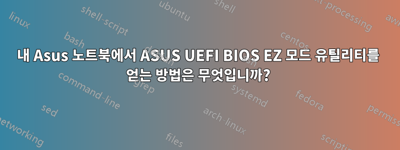 내 Asus 노트북에서 ASUS UEFI BIOS EZ 모드 유틸리티를 얻는 방법은 무엇입니까?