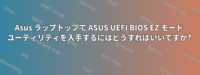 Asus ラップトップで ASUS UEFI BIOS EZ モード ユーティリティを入手するにはどうすればいいですか?