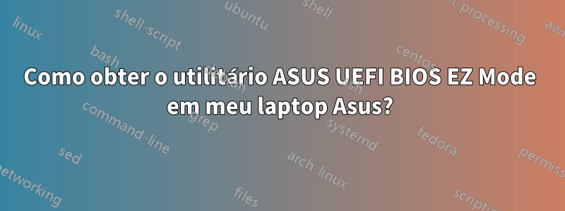 Como obter o utilitário ASUS UEFI BIOS EZ Mode em meu laptop Asus?