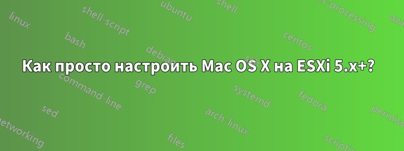 Как просто настроить Mac OS X на ESXi 5.x+? 