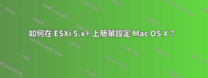 如何在 ESXi 5.x+ 上簡單設定 Mac OS X？ 