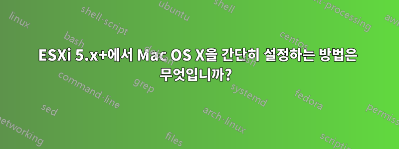 ESXi 5.x+에서 Mac OS X을 간단히 설정하는 방법은 무엇입니까? 