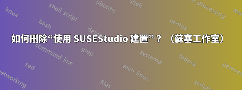 如何刪除“使用 SUSEStudio 建置”？ （蘇塞工作室）