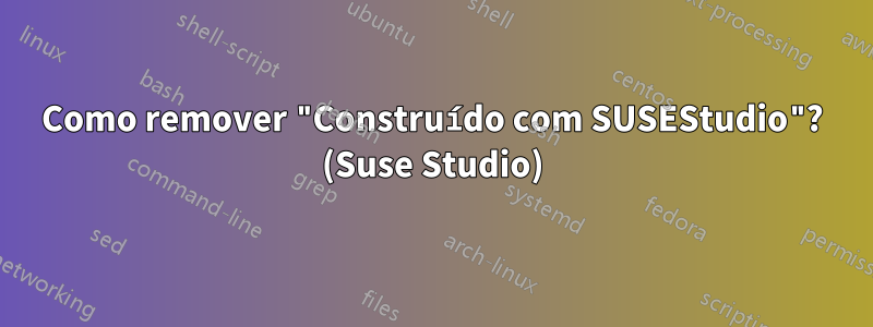 Como remover "Construído com SUSEStudio"? (Suse Studio)