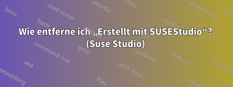 Wie entferne ich „Erstellt mit SUSEStudio“? (Suse Studio)