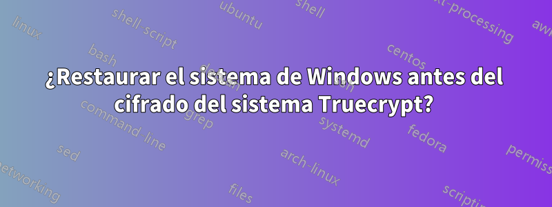 ¿Restaurar el sistema de Windows antes del cifrado del sistema Truecrypt?