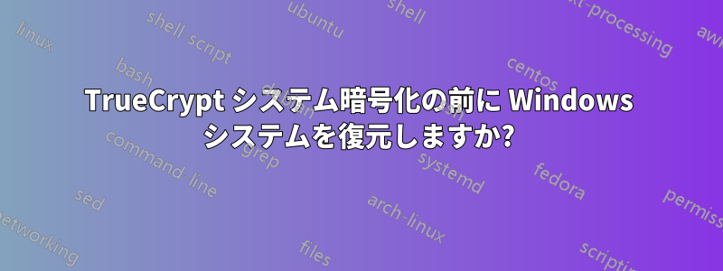 TrueCrypt システム暗号化の前に Windows システムを復元しますか?