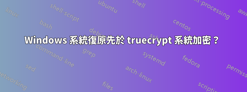 Windows 系統復原先於 truecrypt 系統加密？