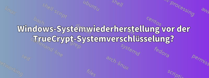 Windows-Systemwiederherstellung vor der TrueCrypt-Systemverschlüsselung?