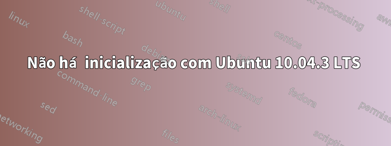 Não há inicialização com Ubuntu 10.04.3 LTS