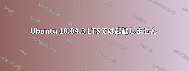 Ubuntu 10.04.3 LTSでは起動しません