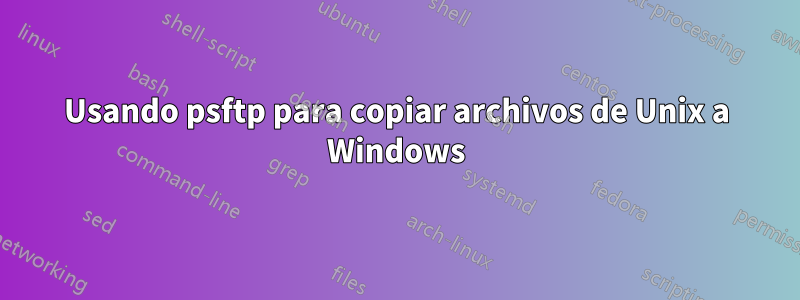 Usando psftp para copiar archivos de Unix a Windows