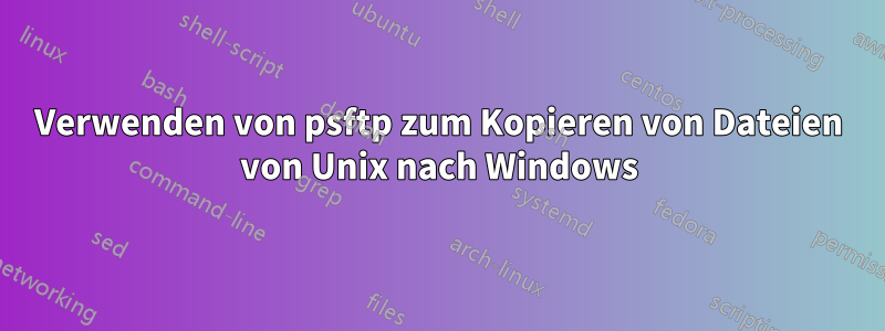 Verwenden von psftp zum Kopieren von Dateien von Unix nach Windows