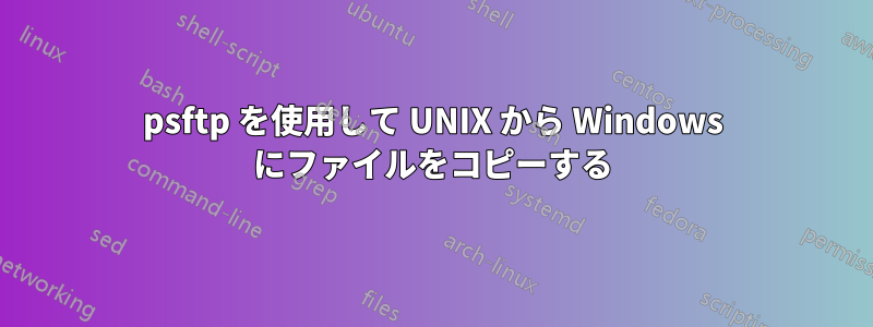 psftp を使用して UNIX から Windows にファイルをコピーする