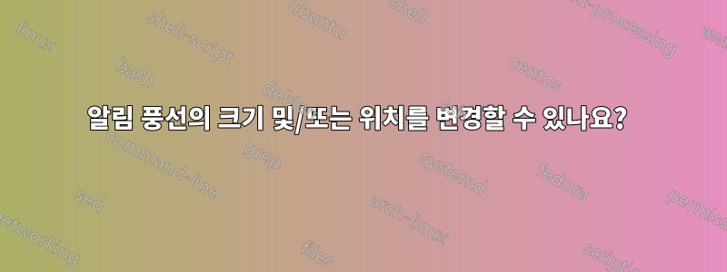 알림 풍선의 크기 및/또는 위치를 변경할 수 있나요? 