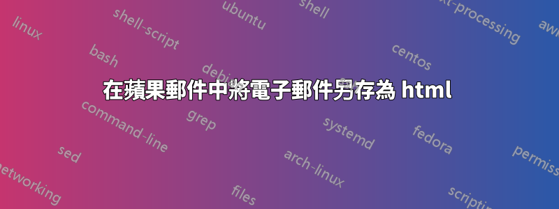 在蘋果郵件中將電子郵件另存為 html