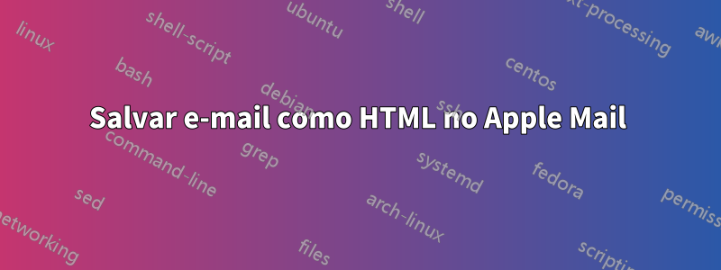 Salvar e-mail como HTML no Apple Mail