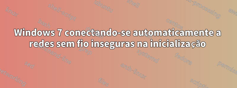 Windows 7 conectando-se automaticamente a redes sem fio inseguras na inicialização