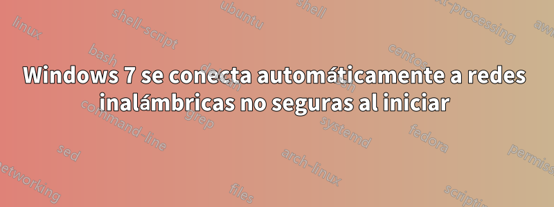 Windows 7 se conecta automáticamente a redes inalámbricas no seguras al iniciar