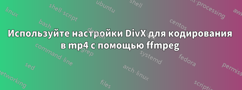 Используйте настройки DivX для кодирования в mp4 с помощью ffmpeg