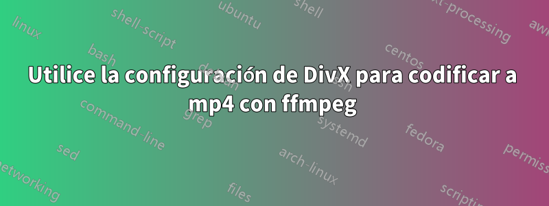 Utilice la configuración de DivX para codificar a mp4 con ffmpeg