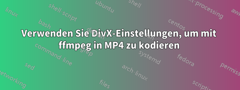 Verwenden Sie DivX-Einstellungen, um mit ffmpeg in MP4 zu kodieren