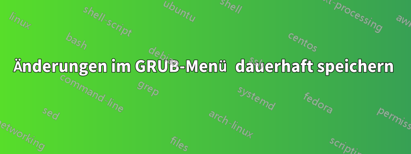 Änderungen im GRUB-Menü dauerhaft speichern