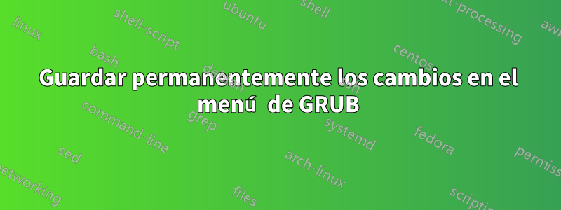 Guardar permanentemente los cambios en el menú de GRUB